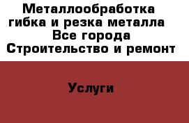 Металлообработка, гибка и резка металла - Все города Строительство и ремонт » Услуги   . Тверская обл.,Удомля г.